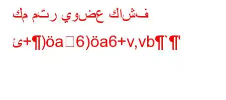 كم متر يوضع كاشف ئ+)a6)a6+v,vb`'